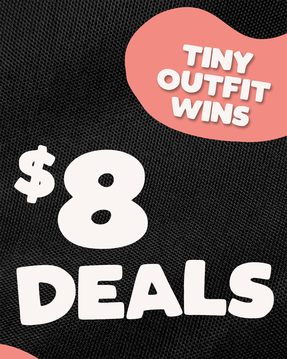 A close-up promotional graphic on a black textured fabric background with white text reading '$8 DEALS' and a pink abstract shape containing the words 'TINY OUTFIT WINS'.